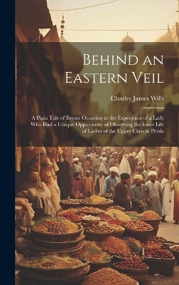Behind an Eastern Veil - Charles James Wills