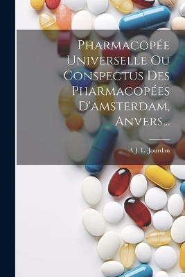 Pharmacopée Universelle Ou Conspectus Des Pharmacopées D'amsterdam, Anvers... - A J L Jourdan