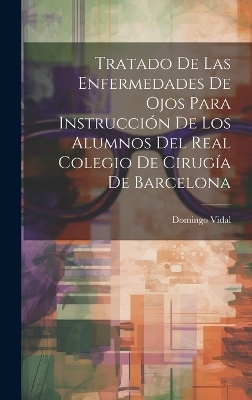 Tratado De Las Enfermedades De Ojos Para Instrucción De Los Alumnos Del Real Colegio De Cirugía De Barcelona - Domingo Vidal