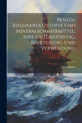 Benzin, Benzinersatzstoffe Und Mineralschmiermittel, Ihre Untersuchung, Beurteilung Und Verwendung - J Formánek