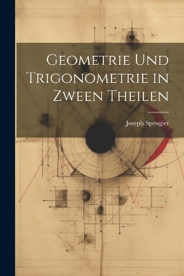 Geometrie und Trigonometrie in Zween Theilen - Joseph Spengler