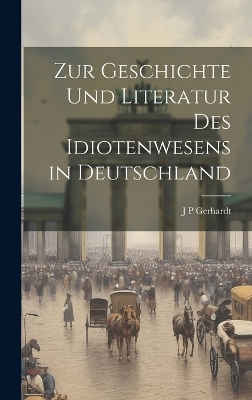 Zur Geschichte Und Literatur Des Idiotenwesens in Deutschland - J P Gerhardt