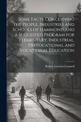 Some Facts Concerning the People, Industries and Schools of Hammond and a Suggested Program for Elementary, Industrial, Prevocational and Vocational Education - Robert Josselyn Leonard