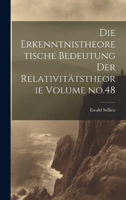 Die erkenntnistheoretische bedeutung der relativitätstheorie Volume no.48 - Ewald Sellien