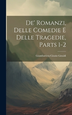 De' Romanzi, Delle Comedie E Delle Tragedie, Parts 1-2 - Giambattista Cinzio Giraldi