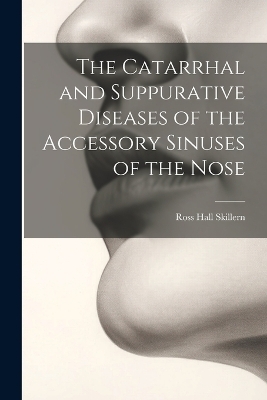 The Catarrhal and Suppurative Diseases of the Accessory Sinuses of the Nose - Ross Hall Skillern