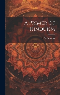 A Primer of Hinduism - J N 1861-1929 Farquhar