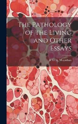 The Pathology of the Living and Other Essays - B G a Moynihan