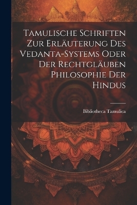 Tamulische Schriften zur Erläuterung des Vedanta-Systems oder der Rechtgläuben Philosophie der Hindus - Bibliotheca Tamulica