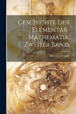 Geschichte der Elementar-Mathematik. Zweiter Band. - Johannes Tropfke