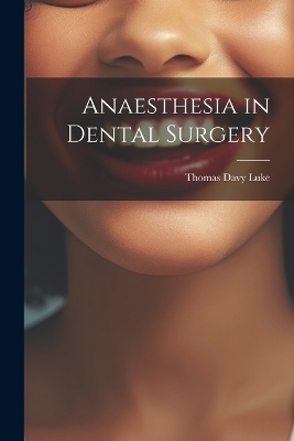 Anaesthesia in Dental Surgery - Thomas Davy Luke