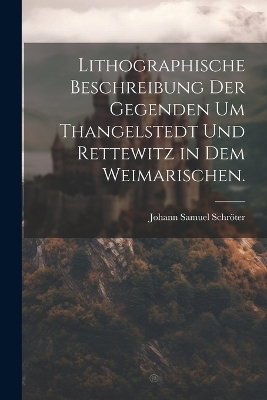 Lithographische Beschreibung der Gegenden um Thangelstedt und Rettewitz in dem Weimarischen. - Johann Samuel Schröter