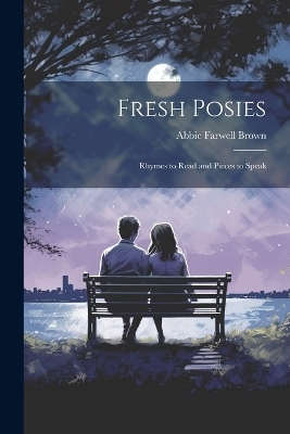 Fresh Posies; Rhymes to Read and Pieces to Speak - Abbie Farwell Brown