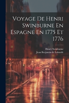 Voyage De Henri Swinburne En Espagne En 1775 Et 1776 - Henry Swinburne