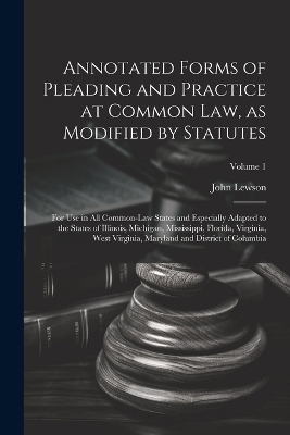 Annotated Forms of Pleading and Practice at Common Law, as Modified by Statutes; for Use in All Common-law States and Especially Adapted to the States of Illinois, Michigan, Mississippi, Florida, Virginia, West Virginia, Maryland and District of Columbia; - 