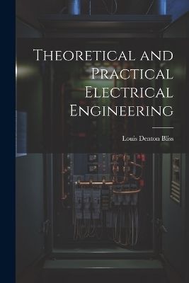 Theoretical and Practical Electrical Engineering - Louis Denton Bliss
