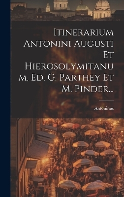 Itinerarium Antonini Augusti Et Hierosolymitanum, Ed. G. Parthey Et M. Pinder... - Antoninus Augustus