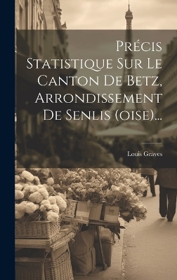 Précis Statistique Sur Le Canton De Betz, Arrondissement De Senlis (oise)... - Louis Graves