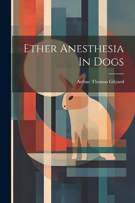 Ether Anesthesia In Dogs - Arthur Thomas Gilyard