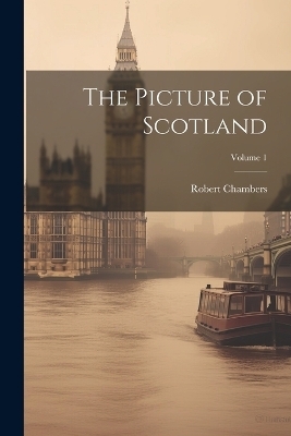 The Picture of Scotland; Volume 1 - Robert Chambers