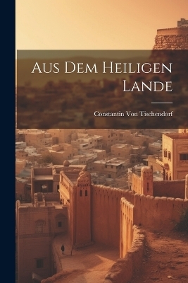 Aus Dem Heiligen Lande - Constantin Von Tischendorf