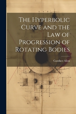 The Hyperbolic Curve and the Law of Progression of Rotating Bodies - Candace Allen