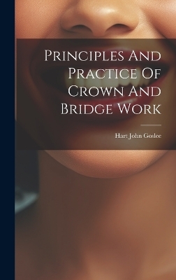 Principles And Practice Of Crown And Bridge Work - Hart John Goslee