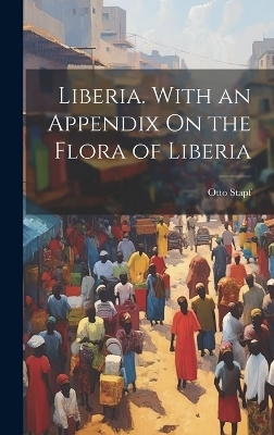 Liberia. With an Appendix On the Flora of Liberia - Otto Stapf