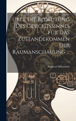 Über Die Bedeutung Des Gesichtssinnes Für Das Zustandekommen Der Raumanschauung ... - Siegbert Silberstein