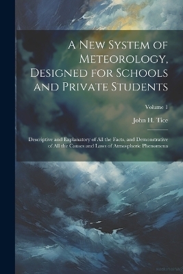 A New System of Meteorology, Designed for Schools and Private Students - John H Tice