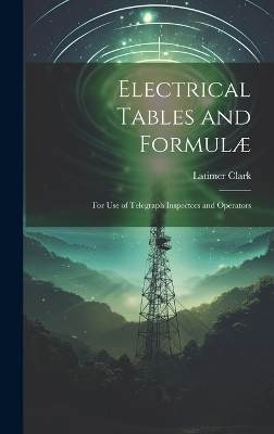 Electrical Tables and Formulæ - Latimer Clark