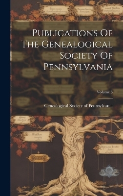 Publications Of The Genealogical Society Of Pennsylvania; Volume 5 - 