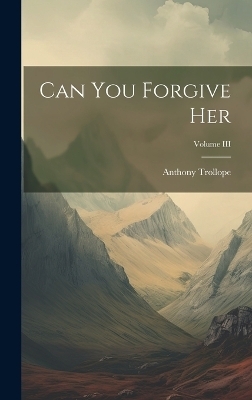 Can You Forgive Her; Volume III - Anthony Trollope