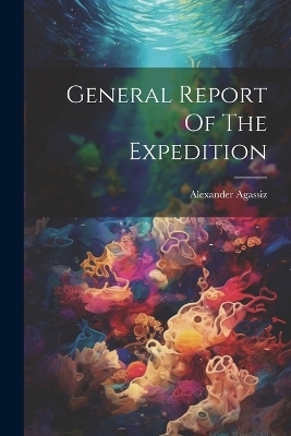 General Report Of The Expedition - Alexander Agassiz