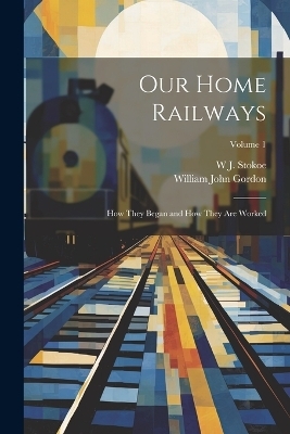 Our Home Railways - William John Gordon, W J Stokoe