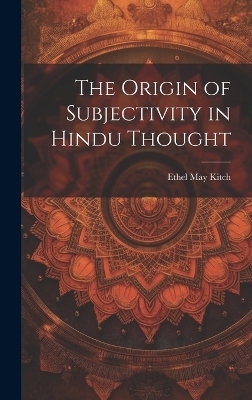 The Origin of Subjectivity in Hindu Thought - Ethel May Kitch