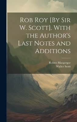 Rob Roy [By Sir W. Scott]. With the Author's Last Notes and Additions - Walter Scott, Robert MacGregor