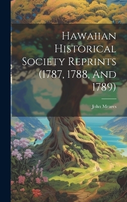 Hawaiian Historical Society Reprints (1787, 1788, And 1789) - John Meares