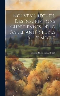 Nouveau recueil des inscriptions chrétiennes de la Gaule antérieures au 7e siècle - Edmond Frédéric Le Blant