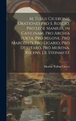 M. Tullii Ciceronis Orationes Pro S. Roscio, Pro Lege Manilia, in Catilinam, Pro Archia Poeta, Pro Milone, Pro Marcello, Pro Ligario, Pro Deiotaro, Pro Murena, Recens. J.B. Steinmetz - Marcus Tullius Cicero