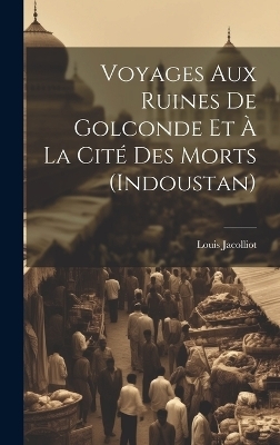 Voyages Aux Ruines De Golconde Et À La Cité Des Morts (Indoustan) - Louis Jacolliot