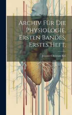 Archiv für die Physiologie. Ersten Bandes. Erstes Heft. - Johann-Christian Reil