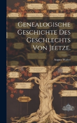 Genealogische Geschichte des Geschlechts von Jeetze. - August Walter