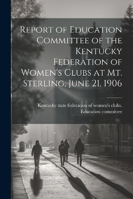 Report of Education Committee of the Kentucky Federation of Women's Clubs at Mt. Sterling, June 21, 1906 - 