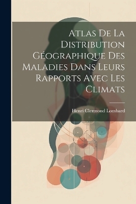 Atlas De La Distribution Géographique Des Maladies Dans Leurs Rapports Avec Les Climats - Henri Clermond Lombard