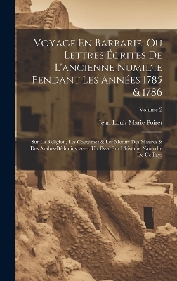 Voyage En Barbarie, Ou Lettres Écrites De L'ancienne Numidie Pendant Les Années 1785 & 1786 - Jean Louis Marie Poiret