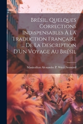 Brésil. Quelques Corrections Indispensables À La Traduction Française ... De La Description D'Un Voyage Au Brésil - Maximilian Alexander P Wied-Neuwied