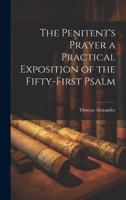 The Penitent's Prayer a Practical Exposition of the Fifty-first Psalm - Thomas Alexander