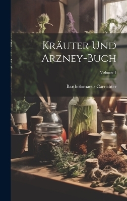 Kräuter Und Arzney-buch; Volume 1 - Bartholomaeus Carrichter