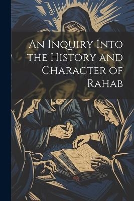An Inquiry Into the History and Character of Rahab -  Anonymous